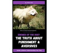 Enemies of the Dog? The Truth About Punishment and Aversives: Guide to Better Understanding Your Dog