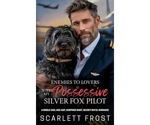 ENEMIES TO LOVERS WITH MY POSSESSIVE SILVER FOX PILOT: A Single Dad, Age-Gap, Surprise Baby, Secret Royal Romance