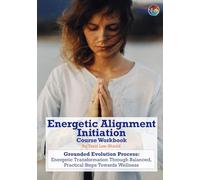 Energetic Alignment Initiation: Grounded Evolution Process: Energetic Transformation Through Balanced, Practical Steps Towards Wellness