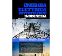 Energia Elettrica Sottostazioni Ingegneria: Una guida pratica alla progettazione, alla protezione, all'automazione e alle applicazioni di reti intelligenti