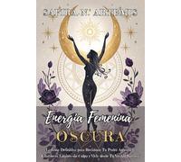 ENERGÍA FEMENINA OSCURA: La Guía Definitiva para Reclamar Tu Poder Auténtico, Establecer Límites sin Culpa y Vivir desde Tu Verdad Interior: Técnicas ... y crear la vida que realmente deseas.