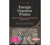 Energia Orgonica Pratica: Guida Completa al Lavoro Energetico di Wilhelm Reich
