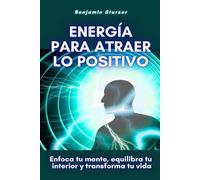 Energía para atraer lo positivo: Enfoca tu mente, equilibra tu interior y transforma tu vida