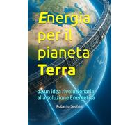 Energia per il Pianeta Terra: da un idea rivoluzionaria alla soluzione Energetica