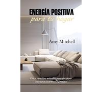 Energía Positiva Para Tu Hogar: Cinco Sencillos Métodos Para Devolver A Tu Casa La Armonía Perdida (Desarrollo Personal Con Amy Mitchell)