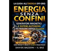 ENERGIA SENZA CONFINI: Manuale pratico di autonomia energetica Generatori magnetici e sistemi off-grid per camper, rifugi, emergenze e vita fuori rete