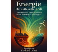 Energie Band 2 Die entfesselte Kraft: Vom Beginn der Industrialisierung bis zur Klimakrise - und danach?