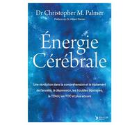 Énergie Cérébrale Une révolution dans la compréhension et le traitement de l'anxiété, la dépression, les troubles bipolaires, le TDAH, les TOC et plus encore - Christopher Palmer - Thierry Souccar Eds