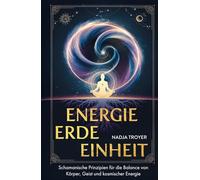 Energie, Erde, Einheit: Schamanische Prinzipien für die Balance von Körper, Geist und kosmischer Energie