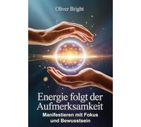 Energie folgt der Aufmerksamkeit - Manifestieren mit Fokus und Bewusstsein: Wie Gedanken Realität formen, Klarheit innere Stärke schafft und bewusste ... in Richtung Erfüllung und Leichtigkeit lenkt