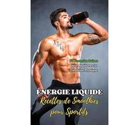Énergie Liquide : Recettes de Smoothies pour Sportifs: 70 Formules Saines pour Améliorer ta Condition Physique
