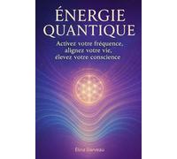 Énergie Quantique: Activez votre fréquence, alignez votre vie, élevez votre conscience