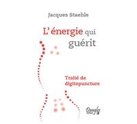 Energie qui guérit Traité de digitopuncture - Jacques Staehle - Dangles - broché - Guide