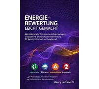 Energiebewertung leicht gemacht: Wie regenerativ Energieumwandlungsanlagen wirklich sind. Eine erklärend-analytische Bewertung für Politik, Wirtschaft und Gesellschaft