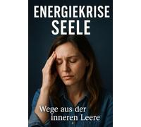 Energiekrise Seele: Wege aus der inneren Leere: Wie du Burnout erkennst, emotionale Erschöpfung überwindest und deine Lebensfreude zurückgewinnst - ohne Esoterik oder leere Versprechen