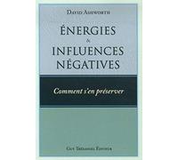 Energies Et Influences Négatives - Comment S'en Préserver ?