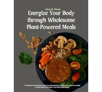 Energize Your Body through Wholesome Plant-Powered Meals: A Collection of 50 Delicious and Easy Plant-Based Recipes to Kickstart Your Health Transformation and Attain Your Ideal Shape Swiftly