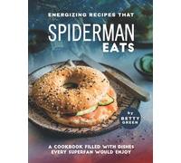 Energizing Recipes That Spiderman Eats: A Cookbook Filled with Dishes Every Superfan Would Enjoy