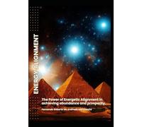 ENERGY ALIGNMENT: The power of Energetic Alignment in achieving abundance and prosperity.