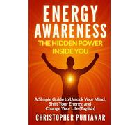 Energy Awareness: The Hidden Power Inside You: A Simple Guide to Unlock Your Mind, Shift Your Energy, and Change Your Life (Taglish)