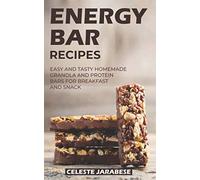 Energy Bar Recipes: Easy and Tasty Homemade Granola and Protein Bars for Breakfast and Snack