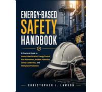ENERGY-BASED SAFETY HANDBOOK: A Practical Guide to Hazard Identification, Energy Control, Risk Assessment, Incident Prevention, Safety Leadership, and Workplace Protection