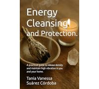Energy Cleansing and Protection: A Practical Guide to Releasing Dense Energies and Raising Your Vibration and the Energy of Your Home