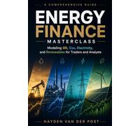 Energy Finance Masterclass: Modeling Oil, Gas, Electricity, and Renewables for Traders and Analysts: A Comprehensive Guide