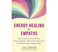 Energy Healing for Empaths: How to Protect Yourself from Energy Vampires, Honor Your Boundaries, and Build Healthier Relationships