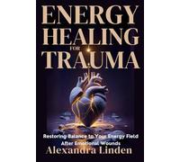 ENERGY HEALING FOR TRAUMA: Restoring Balance to Your Energy Field After Emotional Wounds