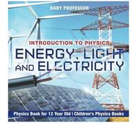 Energy, Light And Electricity - Introduction To Physics - Physics Book For 12 Year Old Children's Physics Books