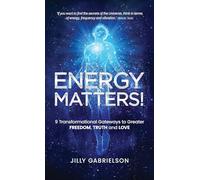 Energy Matters!: 9 Transformational Gateways to Greater Freedom, Truth and Love