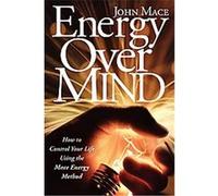 Energy Over Mind!: How to take Control Your Life Using the Mace Energy Method