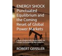 ENERGY SHOCK Punctuated Equilibrium and the Coming Reset of Global Power Markets: A Study of Regime Shifts, Market Fragility, and Strategic Positioning in the New Energy Era