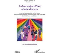 Enfant aujourd'hui, adulte demain Actes de l'Université d'été 2017 de l'AIGS, Association interrégionale de guidance et de santé et de l'IEM, Institut d'études mondialistes - Marc Garcet - L'harmattan