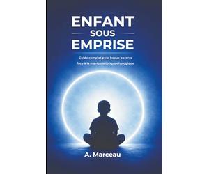 ENFANT SOUS EMPRISE: Guide complet pour beaux-parents face à la manipulation psychologique - Stratégies concrètes pour aider un enfant victime d’emprise et surmonter le dénigrement du beau-parent