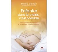 Enfanter dans le plaisir... C'est possible - S'appuyer sur la grossesse et la sexualité pour s'y préparer