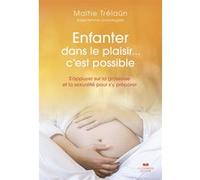 Enfanter dans le plaisir... C'est possible - S'appuyer sur la grossesse et la sexualité pour s'y préparer Maïtie Trélaün (Auteur)