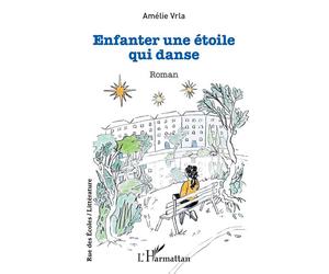 Enfanter une étoile qui danse - Amélie Vrla - L'harmattan - broché - Roman