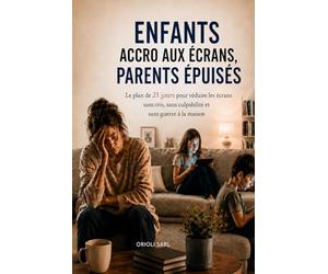 Enfants accro aux écrans, parents épuisés: Le plan de 21 jours pour réduire les écrans sans cris, sans culpabilité et sans guerre à la maison
