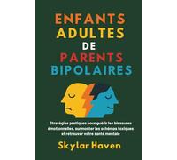 Enfants adultes de parents bipolaires: Stratégies pratiques pour guérir les blessures émotionnelles, surmonter les schémas toxiques et retrouver votre santé mentale