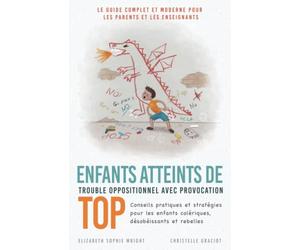 Enfants Atteints De Trouble Oppositionnel Avec Provocation (TOP): Conseils pratiques et stratégies pour les enfants colériques, désobéissants et rebelles