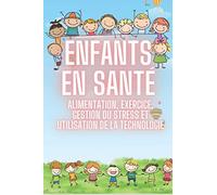 ENFANTS EN SANTÉ: ALIMENTATION, EXERCICE, GESTION DU STRESS ET UTILISATION DE LA TECHNOLOGIE: Guide SUPER COMPLET des processus FONDAMENTAUX de l'enfance pour une vie saine!