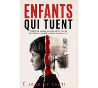 ENFANTS QUI TUENT: Histoires vraies, procès et mystères de mineurs ayant commis un meurtre