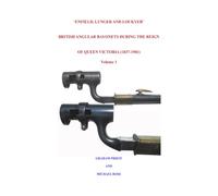 ‘ENFIELD, LUNGER AND LOCKYER’ BRITISH ANGULAR BAYONETS DURING THE REIGN OF QUEEN VICTORIA (1837-1901): Volume 1