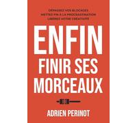 Enfin Finir Ses Morceaux: Dépassez vos blocages, Mettez fin à la procrastination, Libérez votre créativité