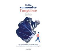 Enfin Surmonter L'angoisse - Des Angoisses Légères Aux Crises De Panique, Toutes Les Clés Pour Mieux Les Comprendre Et Les Guérir