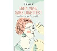 Enfin, vivre sans lunettes ! - Améliorer sa vue, c'est possible !
