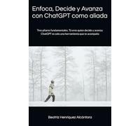 Enfoca, Decide y Avanza con ChatGPT como aliada: Tres pilares fundamentales. Tú eres quien decide y avanza; ChatGPT es solo una herramienta que te acompaña