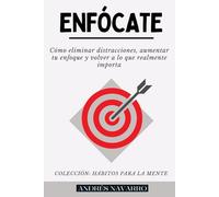 ENFÓCATE: Cómo eliminar las distracciones, aumentar tu enfoque y volver a lo que realmente importa
